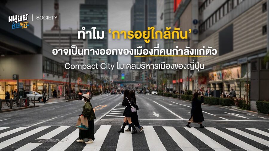 ทำไม ‘การอยู่ใกล้กัน’ อาจเป็นทางออกของเมืองที่คนกำลังแก่ตัว Compact City โมเดลบริหารเมืองของญี่ปุ่น
